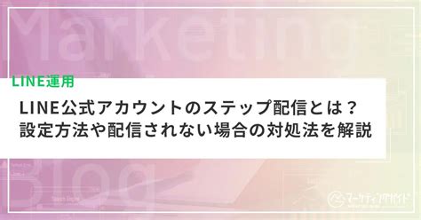 Line公式アカウントのステップ配信とは？設定方法や配信されない場合の対処法を解説 Line・seo・広告運用・ホームページ制作の集客