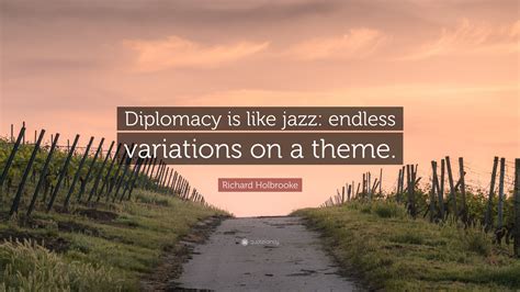 Richard Holbrooke Quote: “Diplomacy is like jazz: endless variations on ...