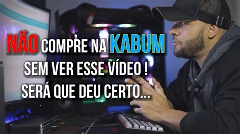 NÃO COMPRE NA KABUM SEM ANTES ASSISTIR ESSE VÍDEO Eu avisei