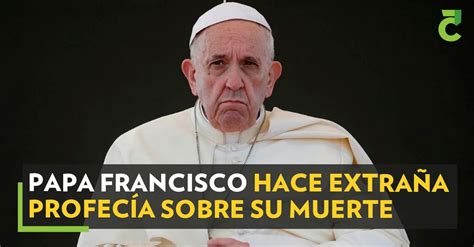 Papa Francisco Hace Extra A Profec A Sobre Su Muerte