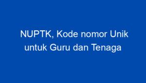 NUPTK Kode Nomor Unik Untuk Guru Dan Tenaga Kependidikan Bagaimana