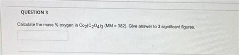 Solved Calculate the mass \% oxygen in Co2(C2O4)3(MM=382). | Chegg.com