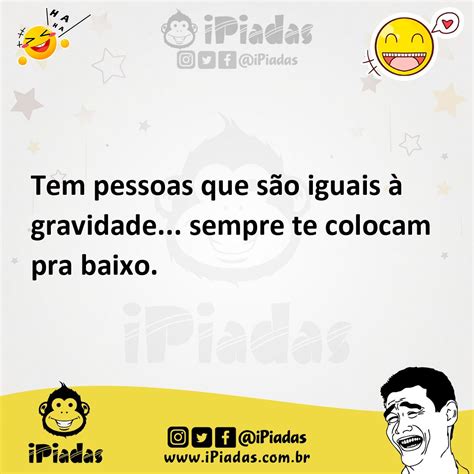 Tem pessoas que são iguais à gravidade sempre te colocam pra baixo