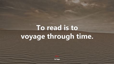 To Read Is To Voyage Through Time Carl Sagan Quote K