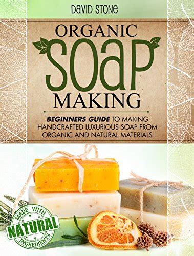 Organic Soap Making Beginners Guide To Making Handcrafted Luxurious