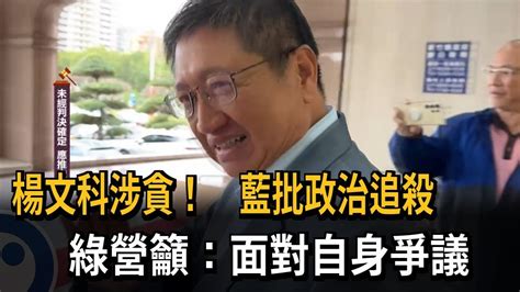 楊文科涉貪！ 藍批政治追殺 綠營籲：面對自身爭議－民視新聞 Youtube