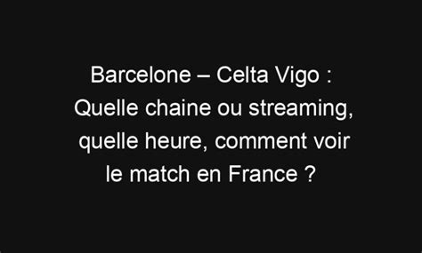 Barcelone Celta Vigo Quelle Chaine Ou Streaming Quelle Heure