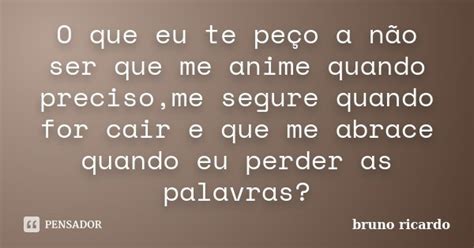 O que eu te peço a não ser que me Bruno Ricardo Pensador