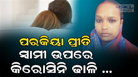 ପରକୀୟା ପ୍ରୀତି ପାଇଁ ସ୍ୱାମୀ ଉପରେ କିରୋସିନ ଢାଳି Odia News Live Updates