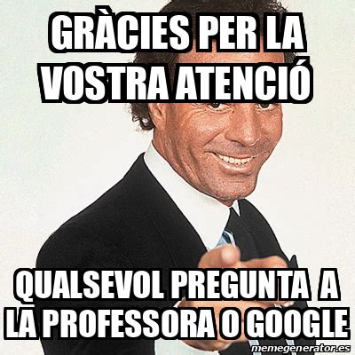 Meme Julio Iglesias Gràcies per la vostra atenció Qualsevol pregunta