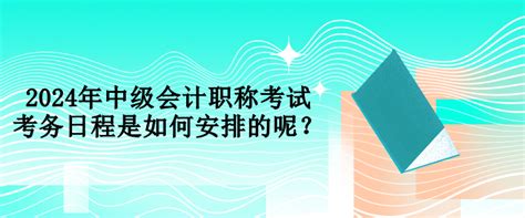 2024年中级会计职称考试考务日程是如何安排的呢？中级会计职称 正保会计网校