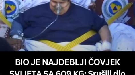 Bio Je Najdeblji Ovjek Svijeta Sa Kg Sru Ili Dio Ku E Da Bi Ga