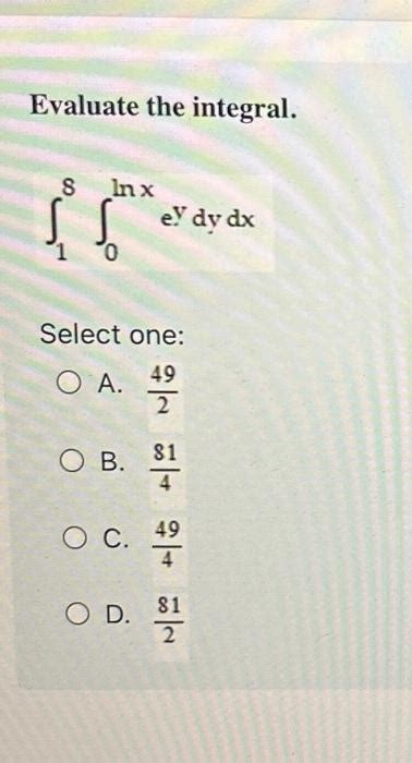 Solved Evaluate The Integral ∫18∫0lnxeydydx Select One A