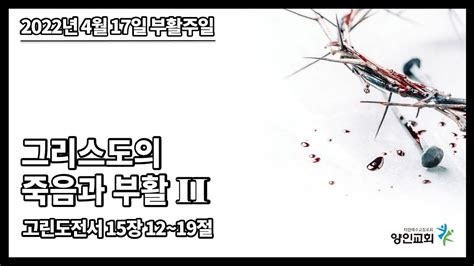 고린도전서 15장 12~19절 그리스도의 죽음과 부활 Ii 2022년 4월 17일 주일예배 송선관 목사 Youtube