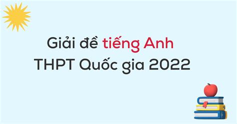 Giải đề Thi Tiếng Anh Thpt Quốc Gia 2022 Chi Tiết Và Dễ Hiểu