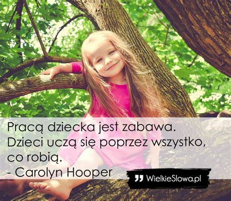 Carolyn Hooper cytaty Pracą dziecka jest zabawa Dzieci uczą się