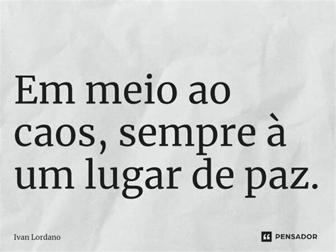 ⁠em Meio Ao Caos Sempre à Um Lugar Ivan Lordano Pensador