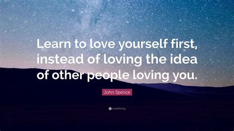 John Spence Quote “learn To Love Yourself First Instead Of Loving The