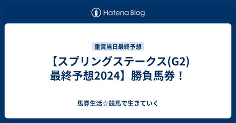 【スプリングステークス･皐月賞トライアルg2】最終予想で勝負馬券3連単･3連複を完全無料公開！ 馬券生活競馬で生きていく