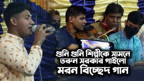 বাউল হবিল সরকারের মঞ্চে বসিয়ে তরুন সরকার গাইলো মরন বিচ্ছেদ গান এমন