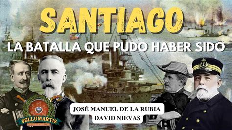 Santiago La Batalla Que Pudo Haber Sido Jos Manuel De La Rubia