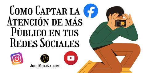 Como Captar La Atenci N De M S P Blico En Tus Redes Sociales Joel