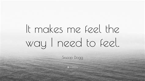 Snoop Dogg Quote: “It makes me feel the way I need to feel.”