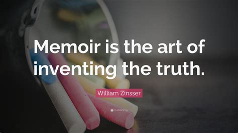 William Zinsser Quote Memoir Is The Art Of Inventing The Truth