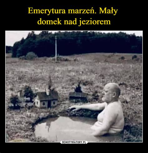 Emerytura Marze Ma Y Domek Nad Jeziorem Demotywatory Pl