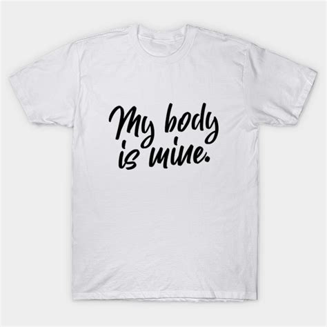 My Body Is Mine My Body Is Mine T Shirt Teepublic