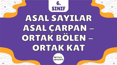 Asal Sayılar ve Asal Çarpanlar ORTAK BÖLEN ORTAK KAT 6 Sınıf