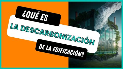 ¿qué Es La Descarbonización De La Edificación Estrategias Para Lograr El Compromiso Global