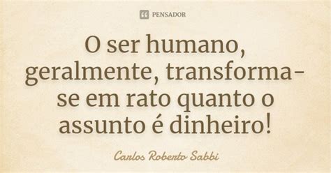 O Ser Humano Geralmente Transforma Se Carlos Roberto Sabbi Pensador