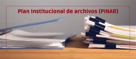 Qu Es El Plan Institucional De Archivos Pinar Advanz