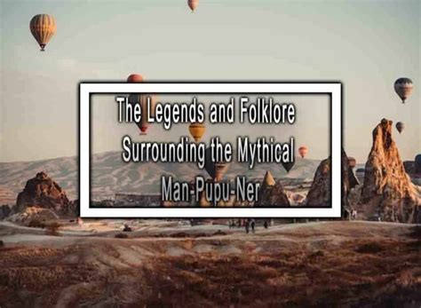 The Legends And Folklore Surrounding The Mythical Man Pupu Ner