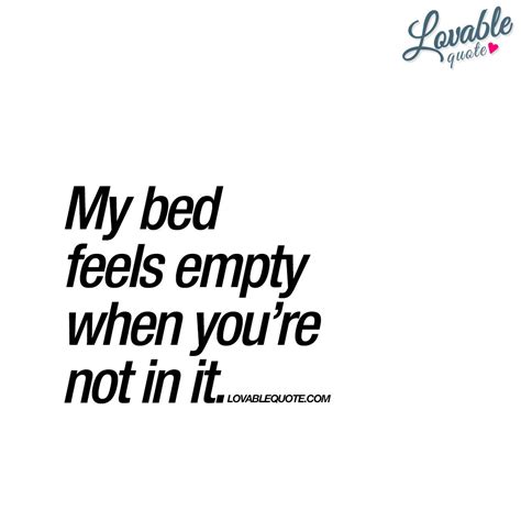 My Bed Feels Empty When Youre Not In It Lovable Quote Great Love