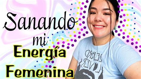 Sanando mi energía femenina YouTube