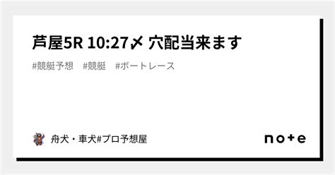 芦屋5r 10 27〆 穴配当来ます｜舟券 プロ予想屋｜note