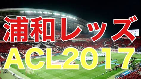 浦和レッズ 2017 Acl優勝を振り返る アルヒラル ＃広州恒大 ＃全北現代 Youtube