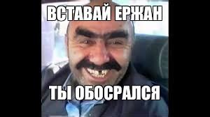 Meme: "ВСТАВАЙ ЕРЖАН ТЫ ОБОСРАЛСЯ" - All Templates - Meme-arsenal.com