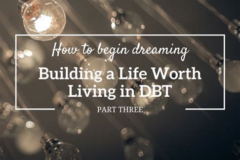 How To Begin Dreaming Building A Life Worth Living In Dbt Part 3 Of 3