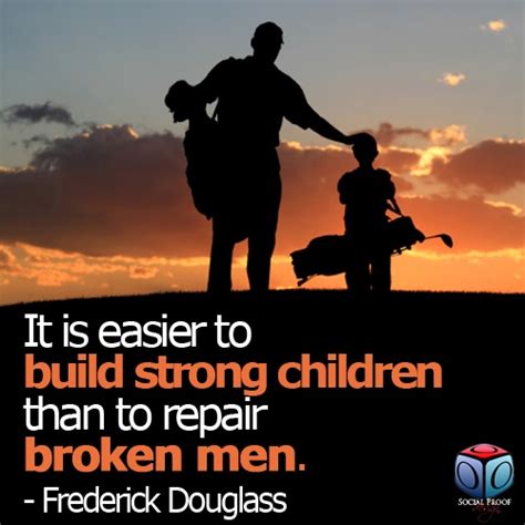 It Is Easier To Build Strong Children Than To Repair Broken Men