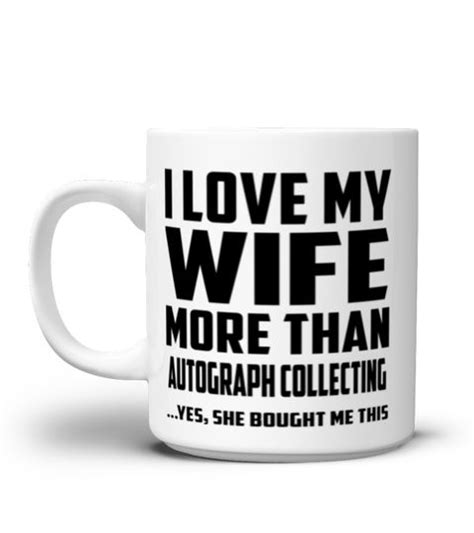 I Love My Wife More Than Autograph Collecting Yes She Bought Me