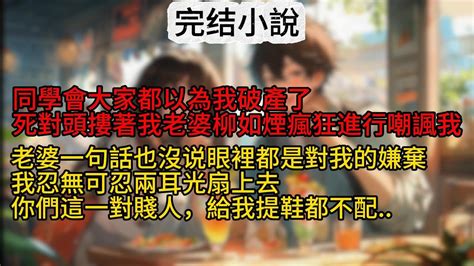 🍁【柳如煙】同學會大家都以為我破產了，死對頭摟著我老婆柳如煙對我瘋狂進行嘲諷，而老婆一句話也沒解釋，眼裡都是對我的嫌棄，我忍無可忍兩耳光扇上去