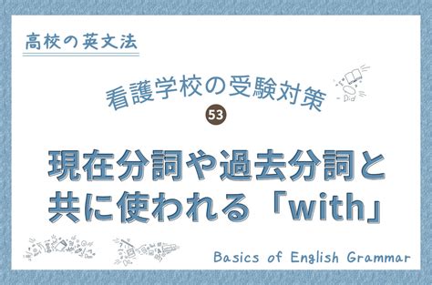 看護学校の受験対策、高校の英文法｜53現在分詞や過去分詞と共に使われる「with」 Kazアカデミー 大阪の看護予備校