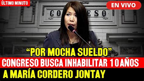 🔴en Vivo Congreso Busca Inhabilitar Por 10 AÑos A MarÍa Cordero Jontay