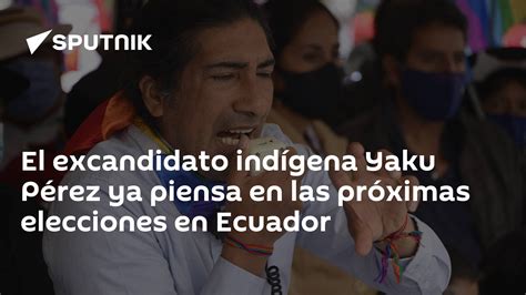 El Excandidato Indígena Yaku Pérez Ya Piensa En Las Próximas Elecciones En Ecuador 28032023