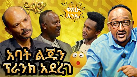 አባት ልጁን ኘራንክ አደረገ ። Washew Ende Abbay Tv Youtube