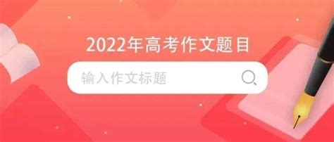 最新出炉！2022年高考作文题目汇总2022高考作文题目来了要求的材料