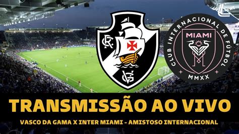 Vasco X Inter Miami Transmiss O Ao Vivo Direto De Orlando Amistoso